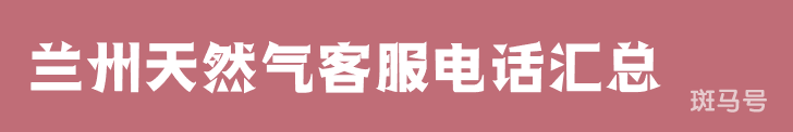 兰州天然气客服电话汇总（附详情）