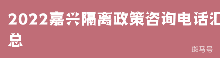 2022嘉兴隔离政策咨询电话汇总（附详情）