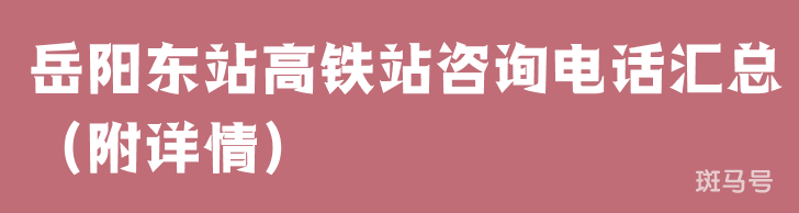 岳阳东站高铁站咨询电话汇总（附详情）