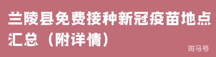 兰陵县免费接种新冠疫苗地点汇总（附详情）