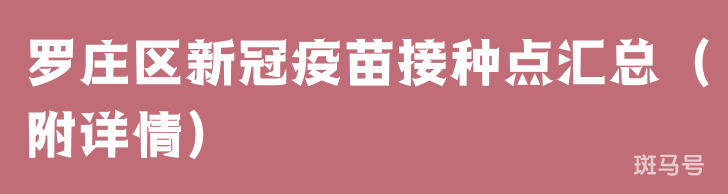 罗庄区新冠疫苗接种点汇总（附详情）