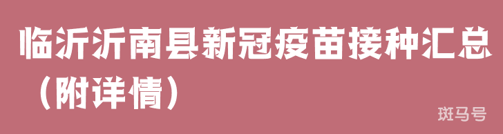 临沂沂南县新冠疫苗接种汇总（附详情）