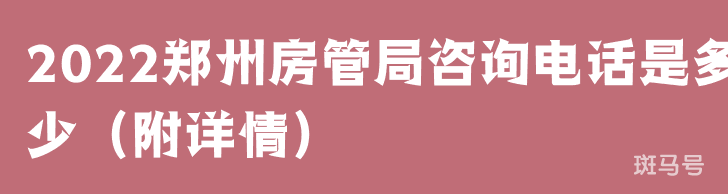 2022郑州房管局咨询电话是多少（附详情）