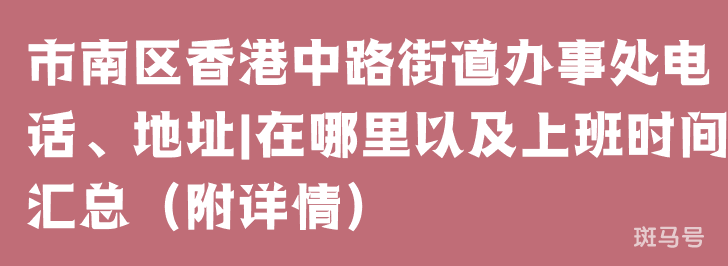 市南区香港中路街道办事处电话、地址|在哪里以及上班时间汇总（附详情）