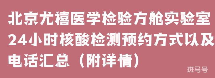 北京尤禧医学检验方舱实验室24小时核酸检测预约方式以及电话汇总（附详情）