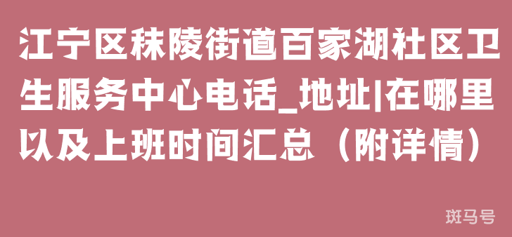 江宁区秣陵街道百家湖社区卫生服务中心电话_地址|在哪里以及上班时间汇总（附详情）