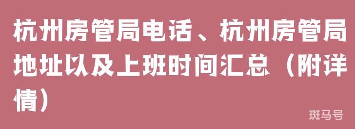 杭州房管局电话、杭州房管局地址以及上班时间汇总（附详情）