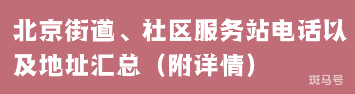 北京街道、社区服务站电话以及地址汇总（附详情）