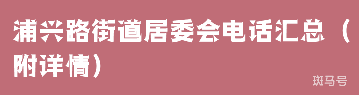 浦兴路街道居委会电话汇总（附详情）
