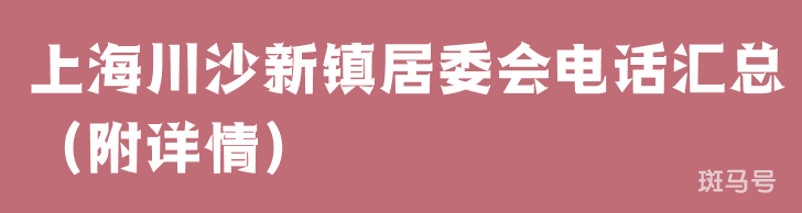 上海川沙新镇居委会电话汇总（附详情）