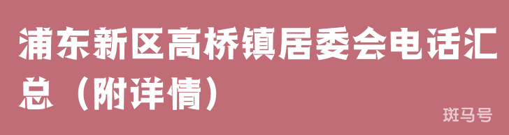 浦东新区高桥镇居委会电话汇总（附详情）