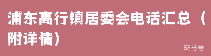 浦东高行镇居委会电话汇总（附详情）