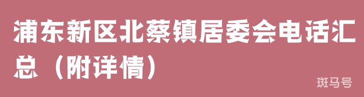 浦东新区北蔡镇居委会电话汇总（附详情）