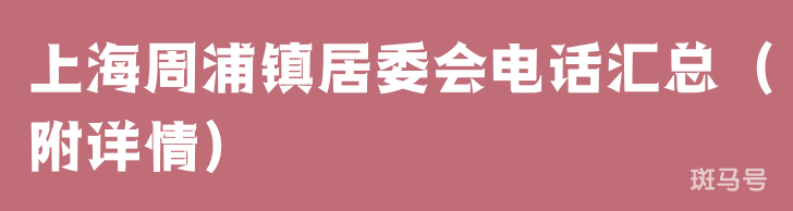 上海周浦镇居委会电话汇总（附详情）