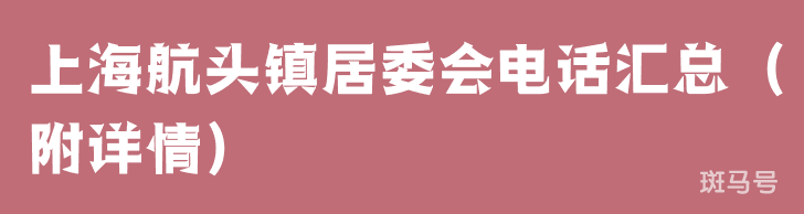 上海航头镇居委会电话汇总（附详情）