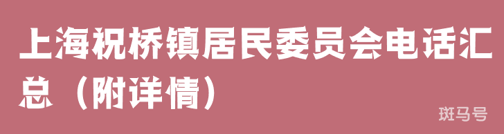 上海祝桥镇居民委员会电话汇总（附详情）