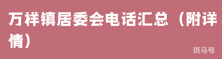 万祥镇居委会电话汇总（附详情）