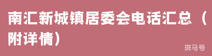 南汇新城镇居委会电话汇总（附详情）