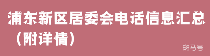 浦东新区居委会电话信息汇总（附详情）