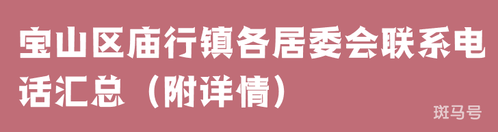 宝山区庙行镇各居委会联系电话汇总（附详情）