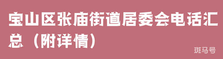 宝山区张庙街道居委会电话汇总（附详情）