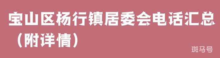 宝山区杨行镇居委会电话汇总（附详情）