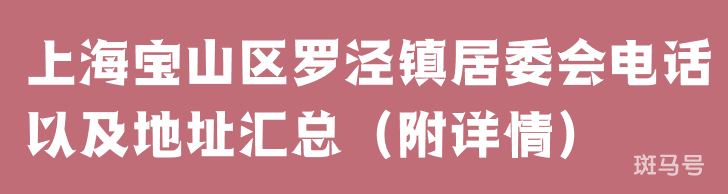 上海宝山区罗泾镇居委会电话以及地址汇总（附详情）