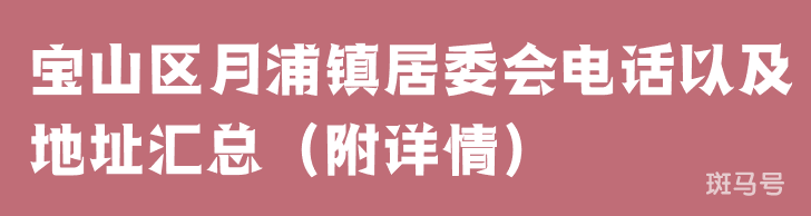 宝山区月浦镇居委会电话以及地址汇总（附详情）