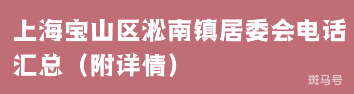 上海宝山区淞南镇居委会电话汇总（附详情）