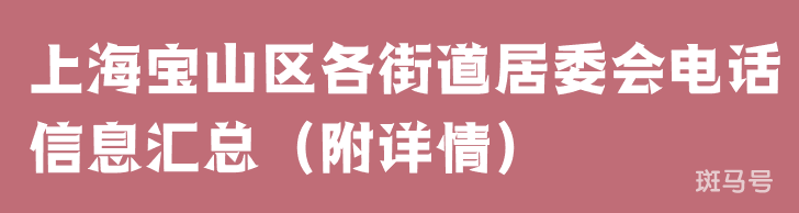 上海宝山区各街道居委会电话信息汇总（附详情）