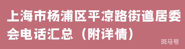 上海市杨浦区平凉路街道居委会电话汇总（附详情）