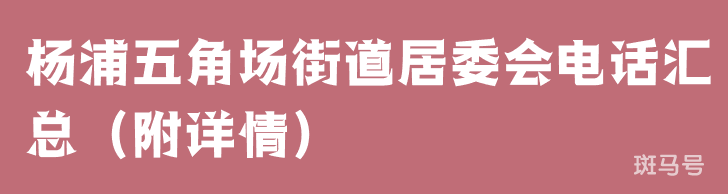 杨浦五角场街道居委会电话汇总（附详情）