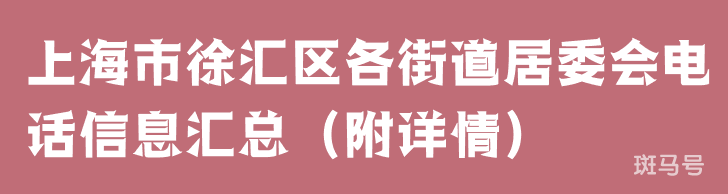 上海市徐汇区各街道居委会电话信息汇总（附详情）