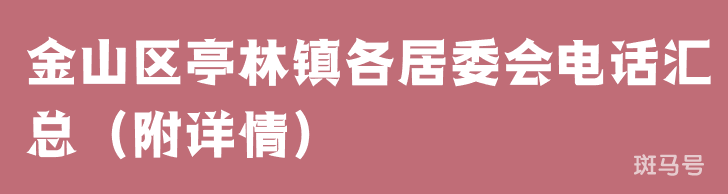 金山区亭林镇各居委会电话汇总（附详情）