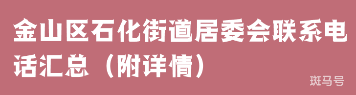 金山区石化街道居委会联系电话汇总（附详情）