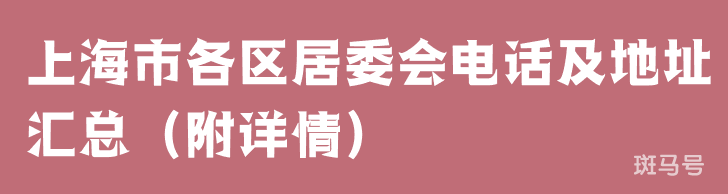 上海市各区居委会电话及地址汇总（附详情）