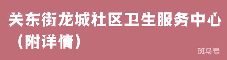 关东街龙城社区卫生服务中心(附详情) 关东街龙城社区卫生服务中心(附详情)