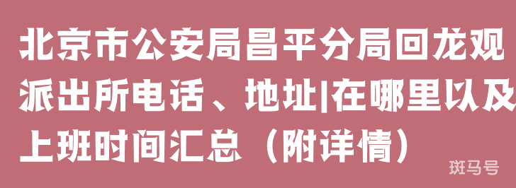 北京市公安局昌平分局回龙观派出所电话、地址|在哪里以及上班时间汇总（附详情）