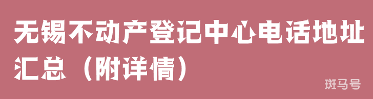 无锡不动产登记中心电话地址汇总（附详情）