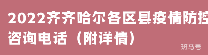 2022齐齐哈尔各区县疫情防控咨询电话(附详情) 2022齐齐哈尔各区县疫情防控咨询电话(附详情)