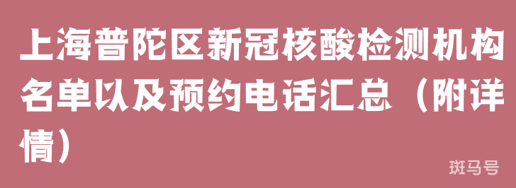 上海普陀区新冠核酸检测机构名单以及预约电话汇总（附详情）