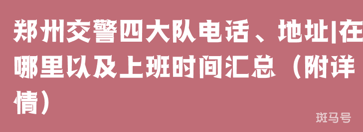 郑州交警四大队电话、地址|在哪里以及上班时间汇总(附详情) 郑州交警四大队电话、地址|在哪里以及上班时间汇总(附详情)