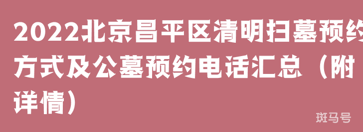 2022北京昌平区清明扫墓预约方式及公墓预约电话汇总（附详情）