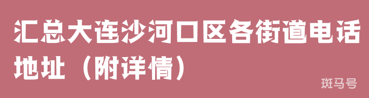 汇总大连沙河口区各街道电话地址（附详情）