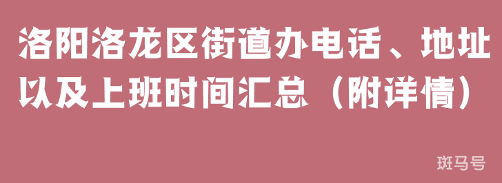 洛阳洛龙区街道办电话、地址以及上班时间汇总（附详情）