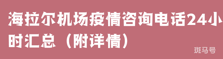 海拉尔机场疫情咨询电话24小时汇总（附详情）