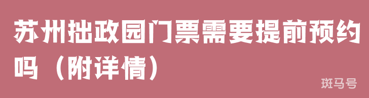 苏州拙政园门票需要提前预约吗（附详情）