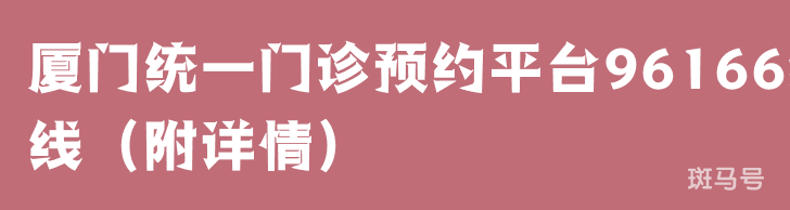 厦门统一门诊预约平台96166热线（附详情）