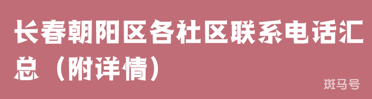 长春朝阳区各社区联系电话汇总（附详情）