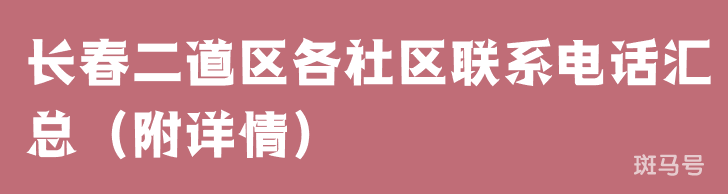 长春二道区各社区联系电话汇总（附详情）